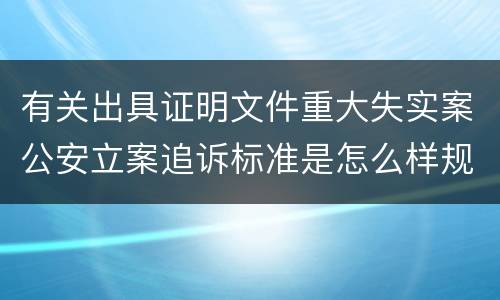 有关出具证明文件重大失实案公安立案追诉标准是怎么样规定