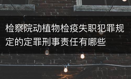 检察院动植物检疫失职犯罪规定的定罪刑事责任有哪些