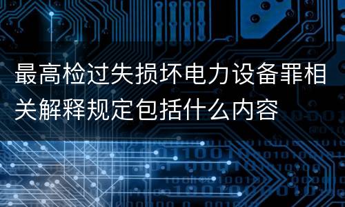 最高检过失损坏电力设备罪相关解释规定包括什么内容
