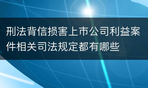 刑法背信损害上市公司利益案件相关司法规定都有哪些