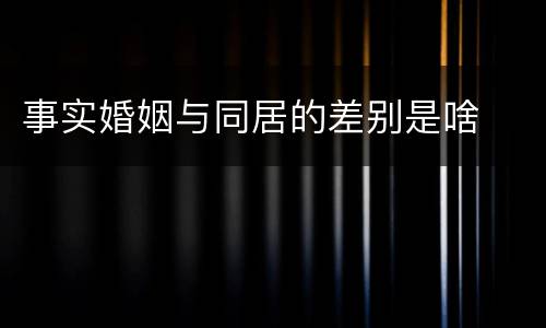 事实婚姻与同居的差别是啥