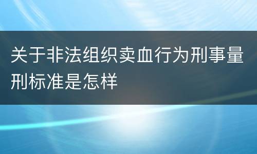 关于非法组织卖血行为刑事量刑标准是怎样