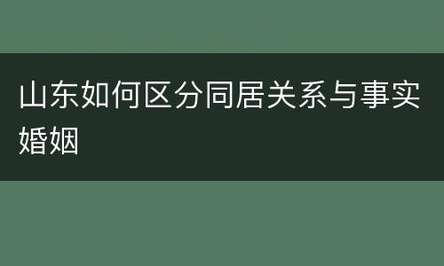 山东如何区分同居关系与事实婚姻