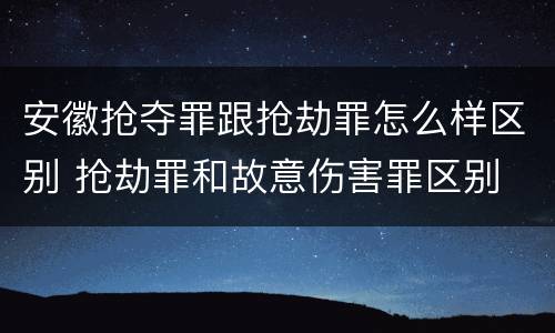 安徽抢夺罪跟抢劫罪怎么样区别 抢劫罪和故意伤害罪区别