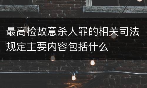 最高检故意杀人罪的相关司法规定主要内容包括什么
