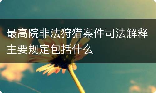最高院非法狩猎案件司法解释主要规定包括什么