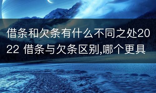 借条和欠条有什么不同之处2022 借条与欠条区别,哪个更具法律