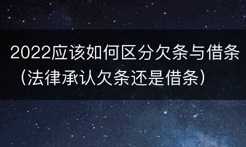 2022应该如何区分欠条与借条（法律承认欠条还是借条）