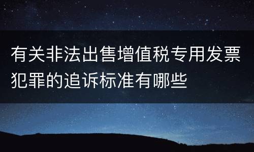 有关非法出售增值税专用发票犯罪的追诉标准有哪些