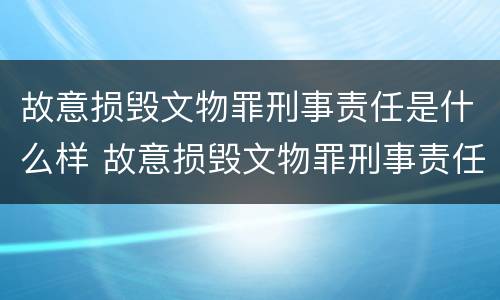 故意损毁文物罪刑事责任是什么样 故意损毁文物罪刑事责任是什么样的判刑