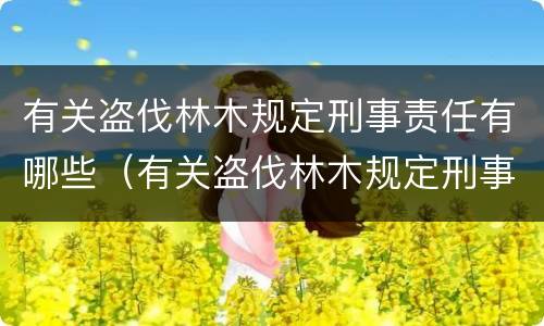 有关盗伐林木规定刑事责任有哪些（有关盗伐林木规定刑事责任有哪些内容）