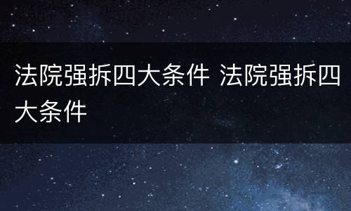 法院强拆四大条件 法院强拆四大条件