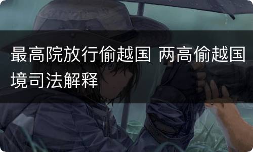 最高院放行偷越国 两高偷越国境司法解释