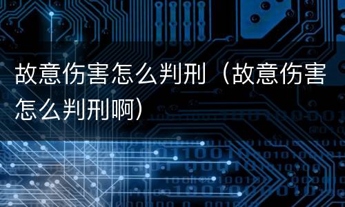 故意伤害怎么判刑（故意伤害怎么判刑啊）