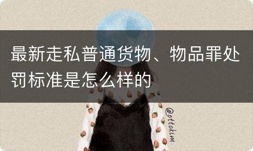 最新走私普通货物、物品罪处罚标准是怎么样的