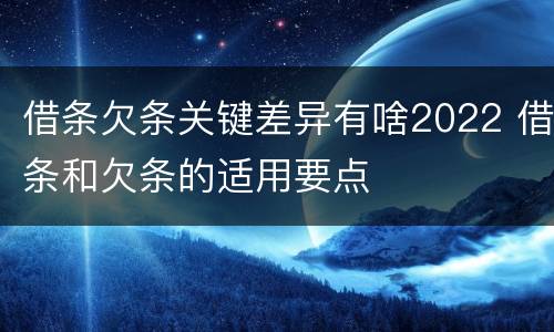 借条欠条关键差异有啥2022 借条和欠条的适用要点
