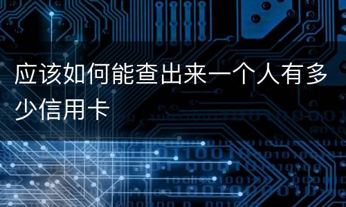 应该如何能查出来一个人有多少信用卡
