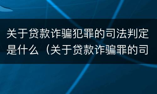 关于贷款诈骗犯罪的司法判定是什么（关于贷款诈骗罪的司法解释）