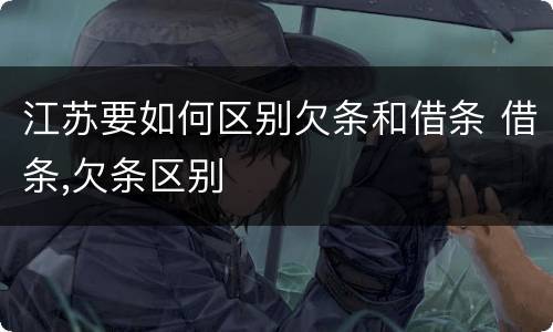 江苏要如何区别欠条和借条 借条,欠条区别