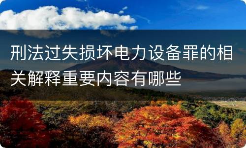 刑法过失损坏电力设备罪的相关解释重要内容有哪些