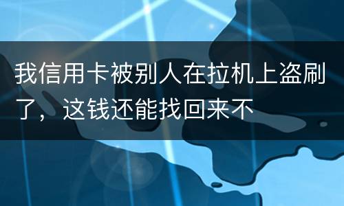 我信用卡被别人在拉机上盗刷了，这钱还能找回来不