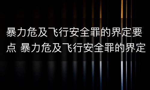暴力危及飞行安全罪的界定要点 暴力危及飞行安全罪的界定要点有哪些