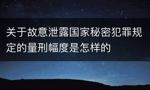 关于故意泄露国家秘密犯罪规定的量刑幅度是怎样的