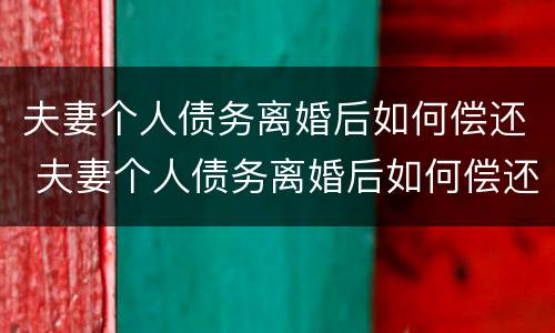 夫妻个人债务离婚后如何偿还 夫妻个人债务离婚后如何偿还财产