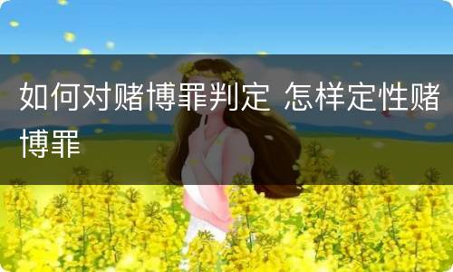如何对赌博罪判定 怎样定性赌博罪