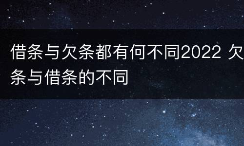 借条与欠条都有何不同2022 欠条与借条的不同