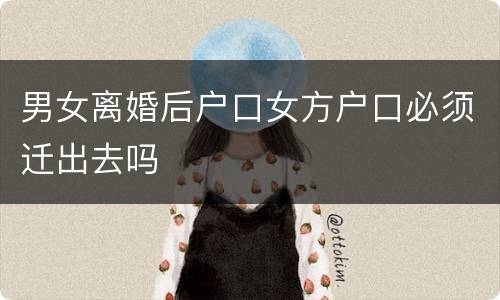 男女离婚后户口女方户口必须迁出去吗