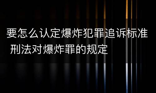 要怎么认定爆炸犯罪追诉标准 刑法对爆炸罪的规定