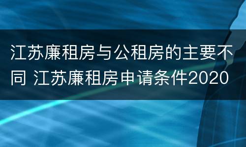 江苏廉租房与公租房的主要不同 江苏廉租房申请条件2020