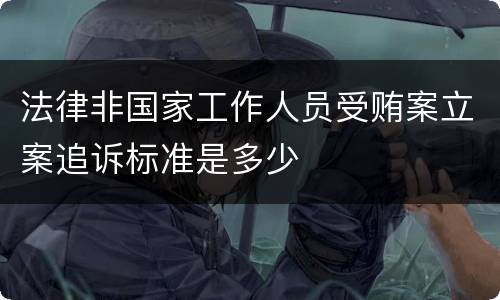 法律非国家工作人员受贿案立案追诉标准是多少