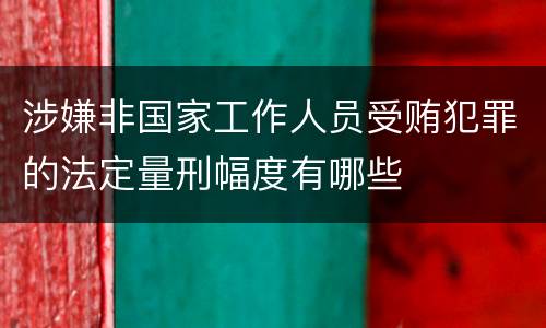 涉嫌非国家工作人员受贿犯罪的法定量刑幅度有哪些