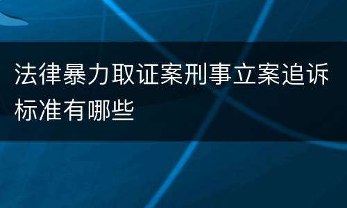 法律暴力取证案刑事立案追诉标准有哪些