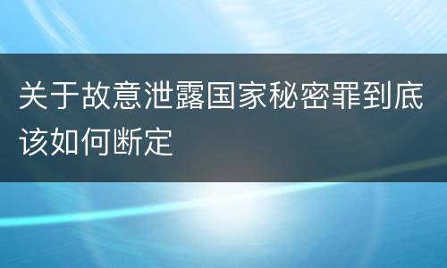 关于故意泄露国家秘密罪到底该如何断定