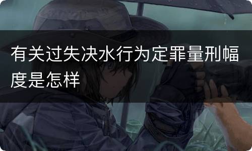 有关过失决水行为定罪量刑幅度是怎样