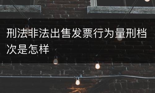 刑法非法出售发票行为量刑档次是怎样
