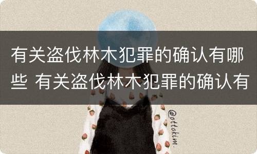 有关盗伐林木犯罪的确认有哪些 有关盗伐林木犯罪的确认有哪些法律规定