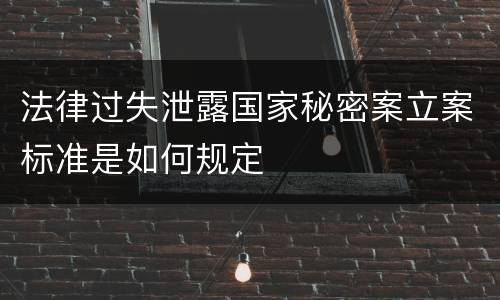 法律过失泄露国家秘密案立案标准是如何规定