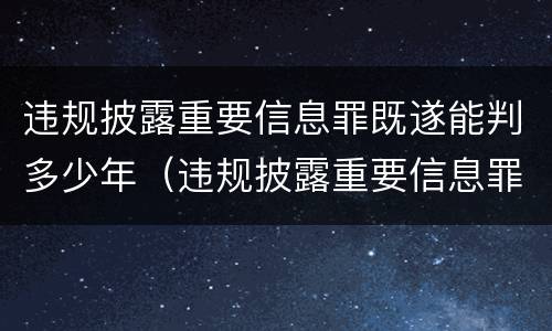违规披露重要信息罪既遂能判多少年（违规披露重要信息罪既遂能判多少年徒刑）