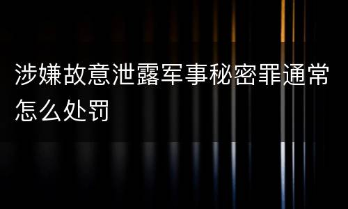涉嫌故意泄露军事秘密罪通常怎么处罚