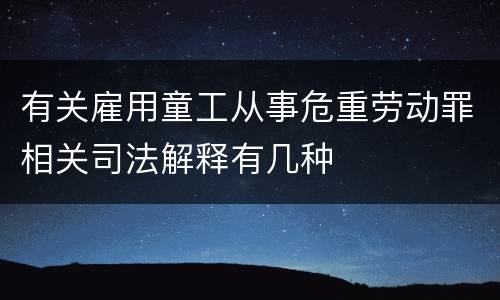有关雇用童工从事危重劳动罪相关司法解释有几种