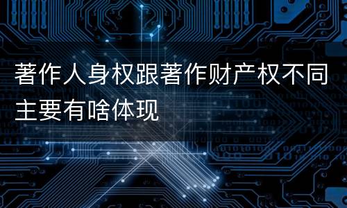 著作人身权跟著作财产权不同主要有啥体现