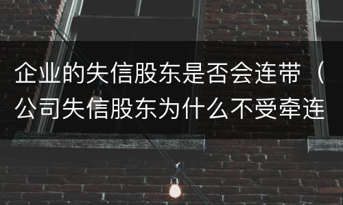 企业的失信股东是否会连带（公司失信股东为什么不受牵连呢）