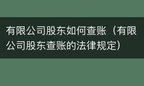 有限公司股东如何查账（有限公司股东查账的法律规定）