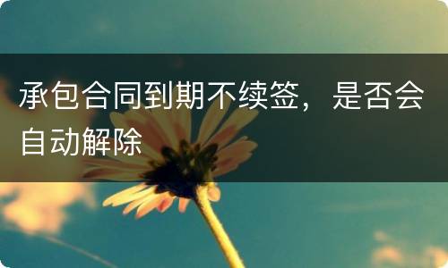 承包合同到期不续签，是否会自动解除