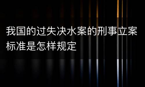 我国的过失决水案的刑事立案标准是怎样规定