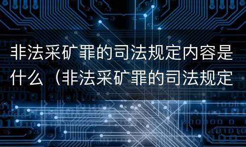 非法采矿罪的司法规定内容是什么（非法采矿罪的司法规定内容是什么意思）
